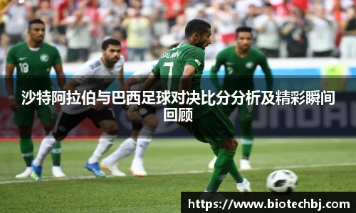 沙特阿拉伯与巴西足球对决比分分析及精彩瞬间回顾